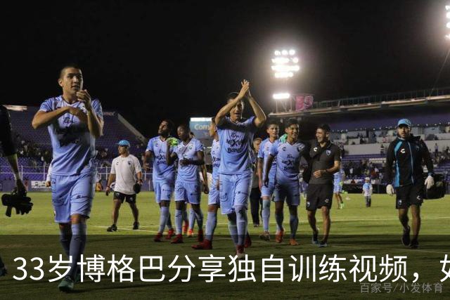 33岁博格巴分享独自训练视频，如今面临无球境地